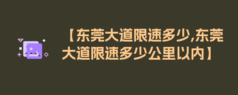 【东莞大道限速多少,东莞大道限速多少公里以内】