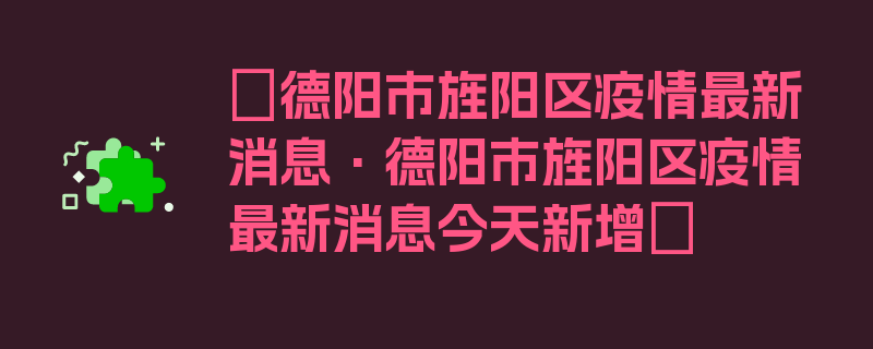 〖德阳市旌阳区疫情最新消息·德阳市旌阳区疫情最新消息今天新增〗