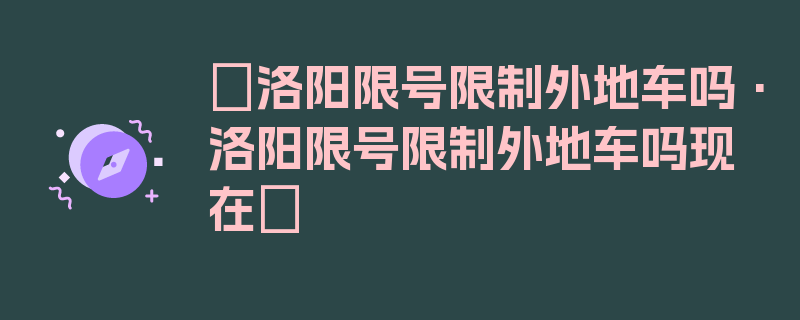 〖洛阳限号限制外地车吗·洛阳限号限制外地车吗现在〗