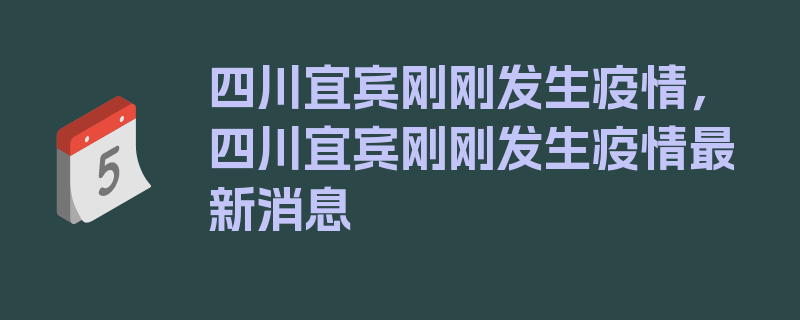 四川宜宾刚刚发生疫情，四川宜宾刚刚发生疫情最新消息