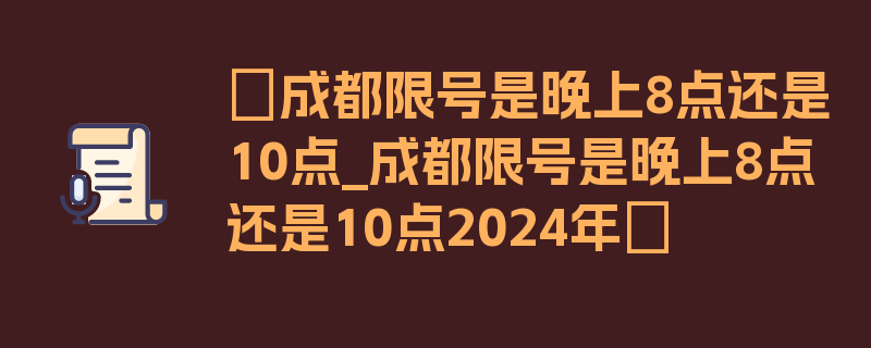 〖成都限号是晚上8点还是10点_成都限号是晚上8点还是10点2024年〗