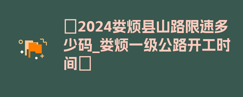 〖2024娄烦县山路限速多少码_娄烦一级公路开工时间〗