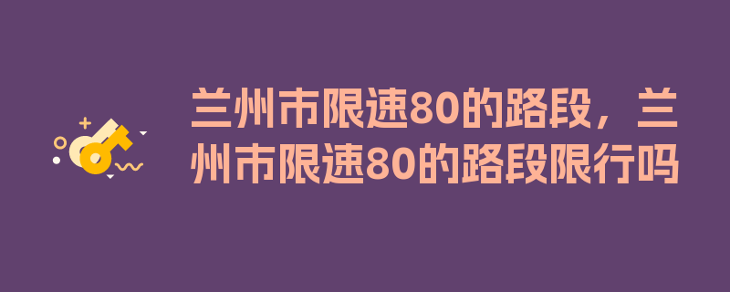 兰州市限速80的路段，兰州市限速80的路段限行吗