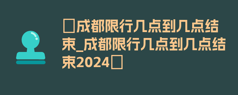 〖成都限行几点到几点结束_成都限行几点到几点结束2024〗