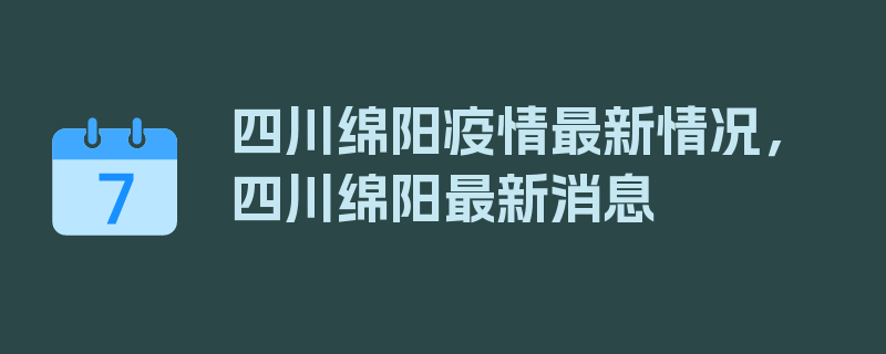 四川绵阳疫情最新情况，四川绵阳最新消息