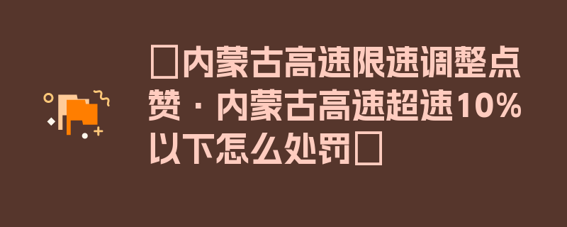 〖内蒙古高速限速调整点赞·内蒙古高速超速10%以下怎么处罚〗