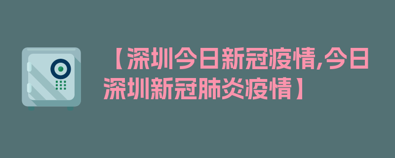 【深圳今日新冠疫情,今日深圳新冠肺炎疫情】