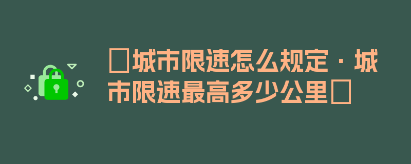 〖城市限速怎么规定·城市限速最高多少公里〗