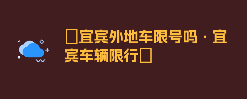 〖宜宾外地车限号吗·宜宾车辆限行〗