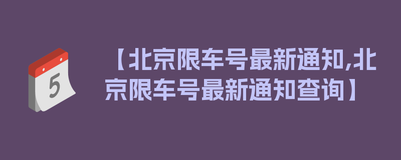 【北京限车号最新通知,北京限车号最新通知查询】