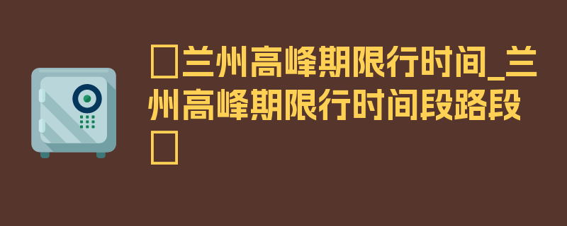 〖兰州高峰期限行时间_兰州高峰期限行时间段路段〗