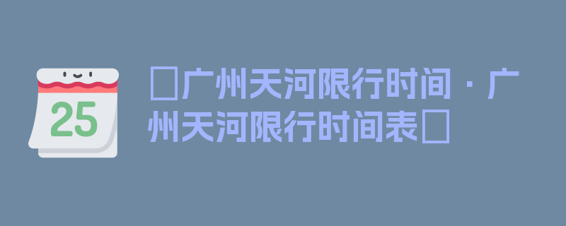 〖广州天河限行时间·广州天河限行时间表〗