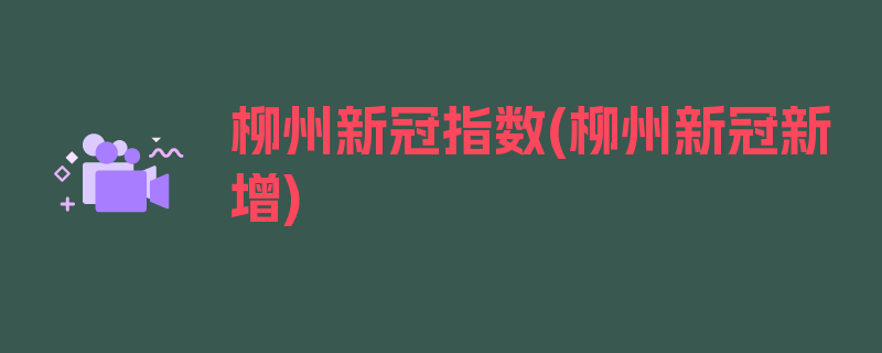 柳州新冠指数(柳州新冠新增)