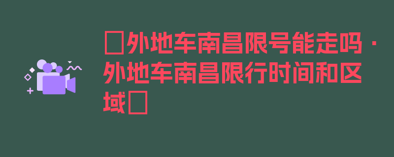 〖外地车南昌限号能走吗·外地车南昌限行时间和区域〗