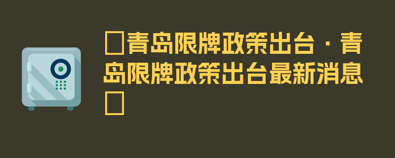 〖青岛限牌政策出台·青岛限牌政策出台最新消息〗