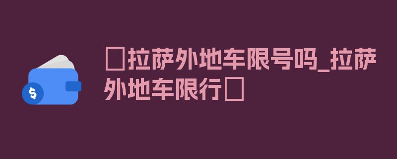 〖拉萨外地车限号吗_拉萨外地车限行〗