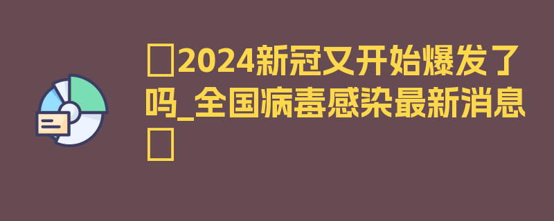 〖2024新冠又开始爆发了吗_全国病毒感染最新消息〗