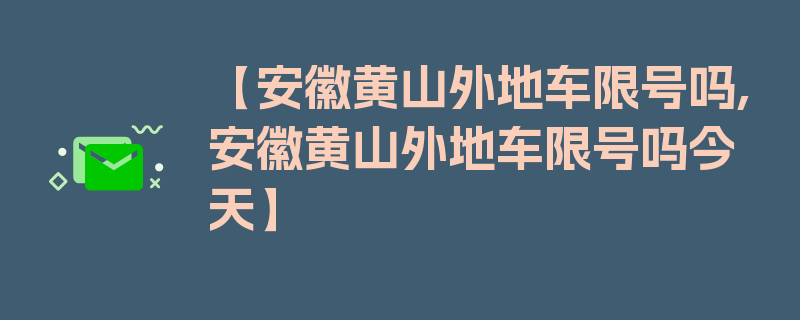 【安徽黄山外地车限号吗,安徽黄山外地车限号吗今天】