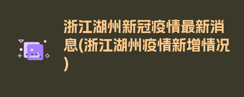 浙江湖州新冠疫情最新消息(浙江湖州疫情新增情况)