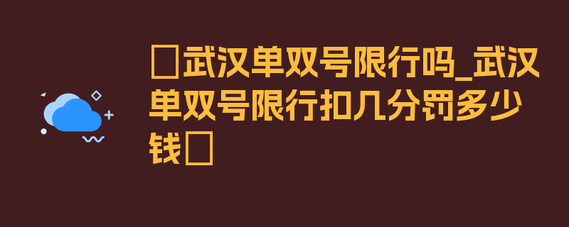 〖武汉单双号限行吗_武汉单双号限行扣几分罚多少钱〗