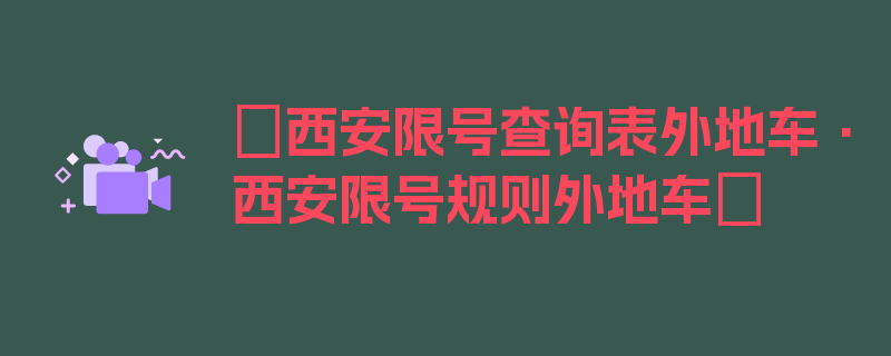 〖西安限号查询表外地车·西安限号规则外地车〗