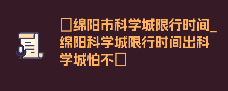 〖绵阳市科学城限行时间_绵阳科学城限行时间出科学城怕不〗