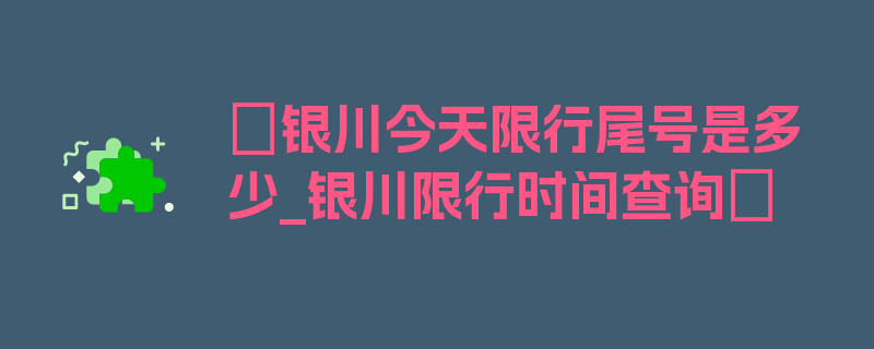 〖银川今天限行尾号是多少_银川限行时间查询〗