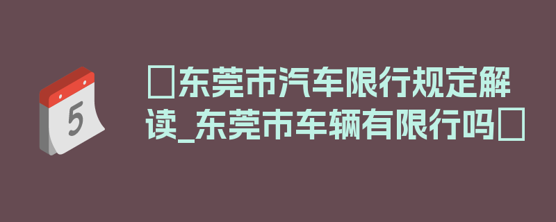 〖东莞市汽车限行规定解读_东莞市车辆有限行吗〗