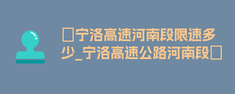 〖宁洛高速河南段限速多少_宁洛高速公路河南段〗