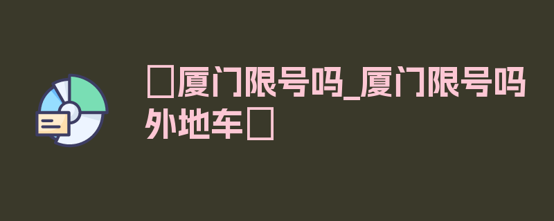 〖厦门限号吗_厦门限号吗外地车〗