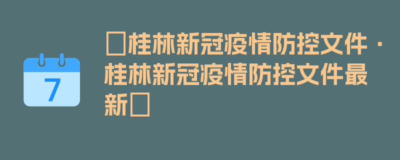 〖桂林新冠疫情防控文件·桂林新冠疫情防控文件最新〗