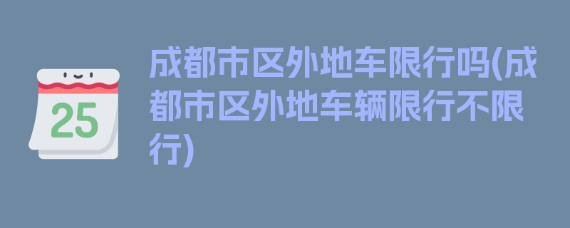 成都市区外地车限行吗(成都市区外地车辆限行不限行)