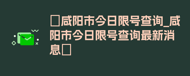 〖咸阳市今日限号查询_咸阳市今日限号查询最新消息〗