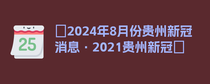 〖2024年8月份贵州新冠消息·2021贵州新冠〗