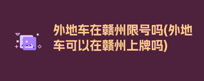 外地车在赣州限号吗(外地车可以在赣州上牌吗)