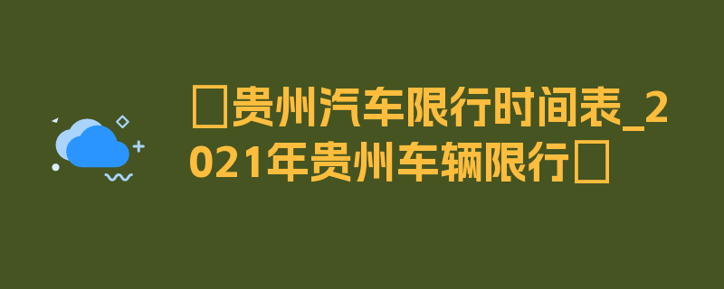 〖贵州汽车限行时间表_2021年贵州车辆限行〗