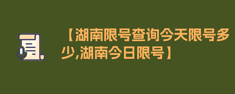 【湖南限号查询今天限号多少,湖南今日限号】