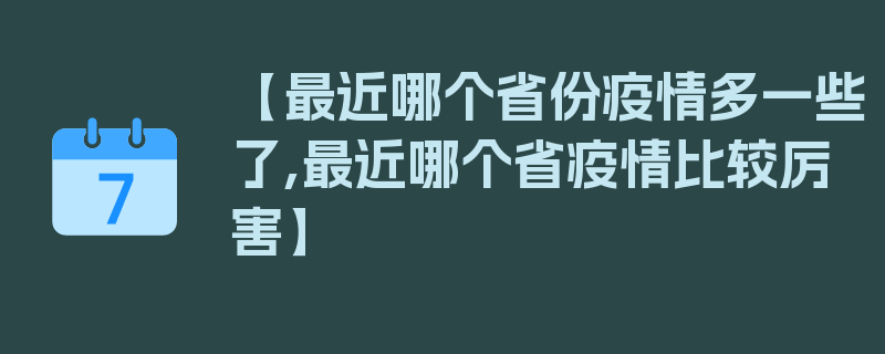 【最近哪个省份疫情多一些了,最近哪个省疫情比较厉害】