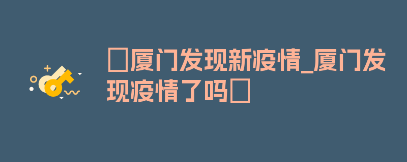 〖厦门发现新疫情_厦门发现疫情了吗〗