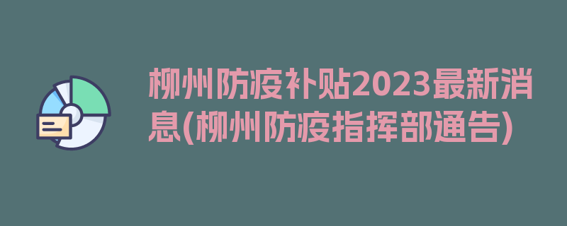 柳州防疫补贴2023最新消息(柳州防疫指挥部通告)