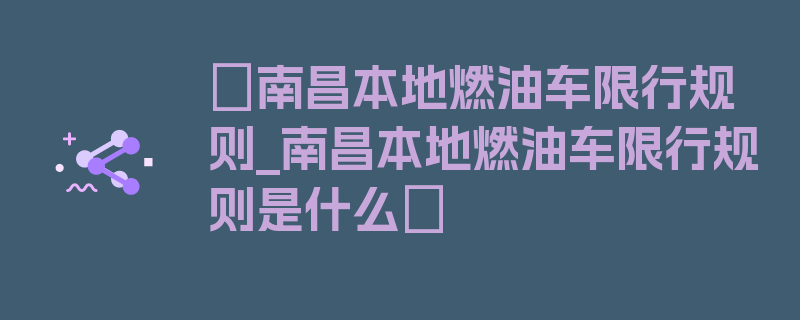 〖南昌本地燃油车限行规则_南昌本地燃油车限行规则是什么〗