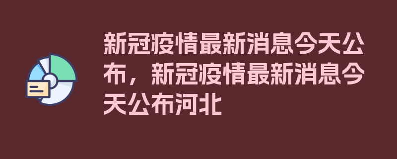 新冠疫情最新消息今天公布，新冠疫情最新消息今天公布河北