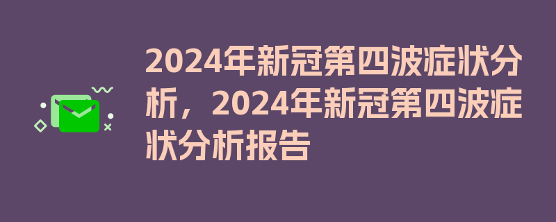 2024年新冠第四波症状分析，2024年新冠第四波症状分析报告