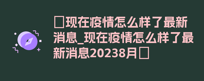 〖现在疫情怎么样了最新消息_现在疫情怎么样了最新消息20238月〗