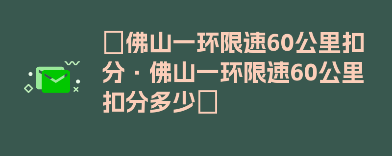 〖佛山一环限速60公里扣分·佛山一环限速60公里扣分多少〗