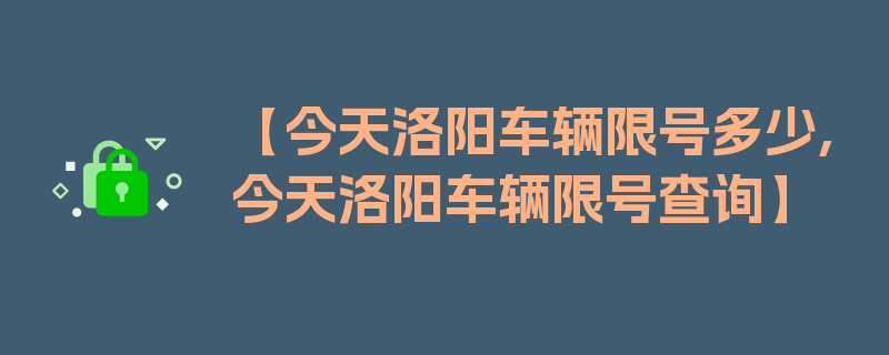 【今天洛阳车辆限号多少,今天洛阳车辆限号查询】