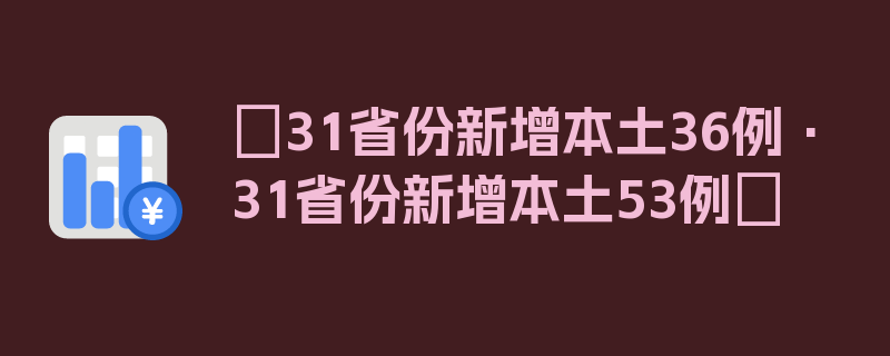 〖31省份新增本土36例·31省份新增本土53例〗