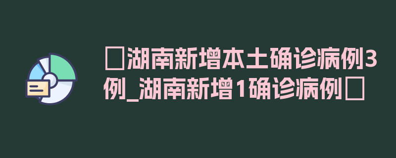 〖湖南新增本土确诊病例3例_湖南新增1确诊病例〗