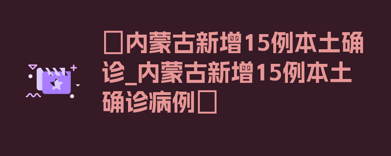 〖内蒙古新增15例本土确诊_内蒙古新增15例本土确诊病例〗