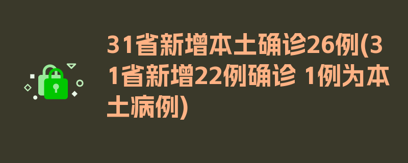 31省新增本土确诊26例(31省新增22例确诊 1例为本土病例)